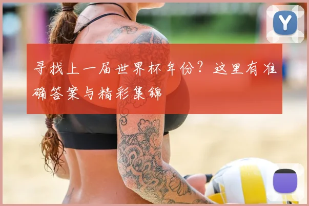 寻找上一届世界杯年份？这里有准确答案与精彩集锦