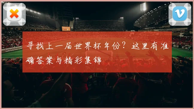 寻找上一届世界杯年份？这里有准确答案与精彩集锦