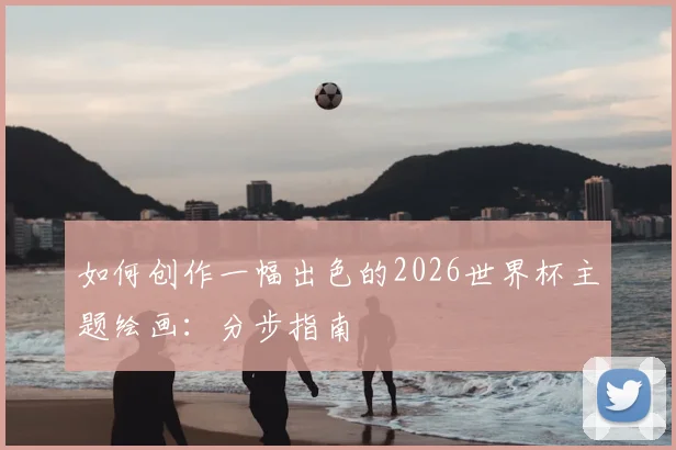 如何创作一幅出色的2026世界杯主题绘画：分步指南