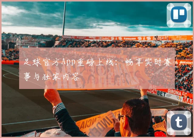 足球官方App重磅上线：畅享实时赛事与独家内容