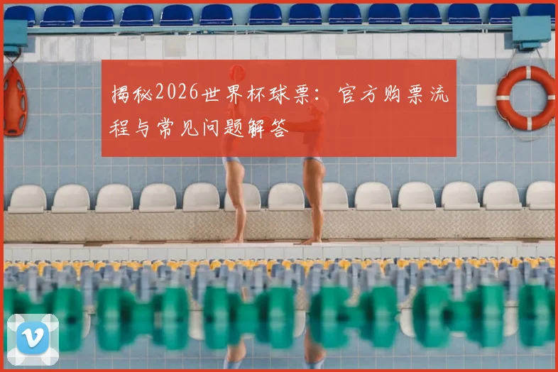 揭秘2026世界杯球票：官方购票流程与常见问题解答