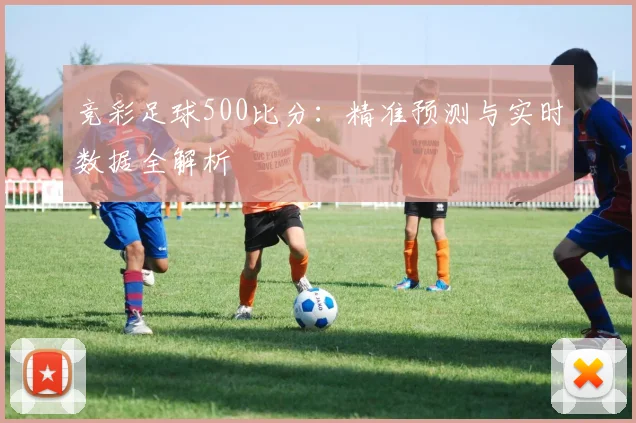 竞彩足球500比分：精准预测与实时数据全解析